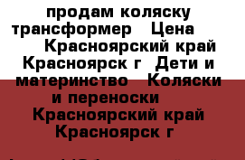 продам коляску трансформер › Цена ­ 3 000 - Красноярский край, Красноярск г. Дети и материнство » Коляски и переноски   . Красноярский край,Красноярск г.